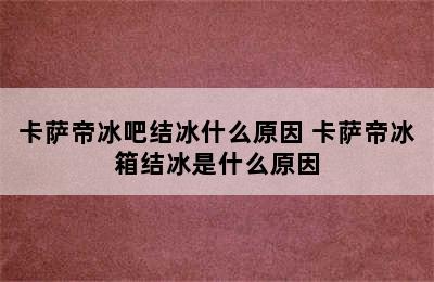 卡萨帝冰吧结冰什么原因 卡萨帝冰箱结冰是什么原因